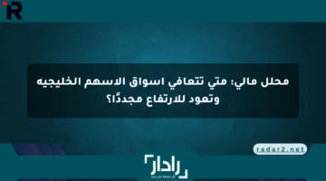 محلل مالي: متى تتعافى أسواق الأسهم الخليجية وتعود للارتفاع مجددًا؟